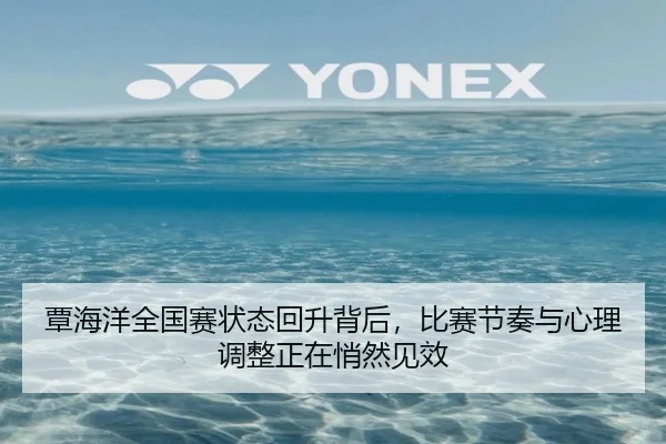 覃海洋全国赛状态回升背后，比赛节奏与心理调整正在悄然见效